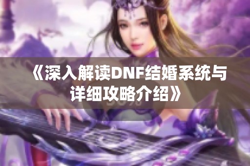 《深入解读DNF结婚系统与详细攻略介绍》