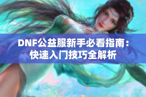 DNF公益服新手必看指南：快速入门技巧全解析