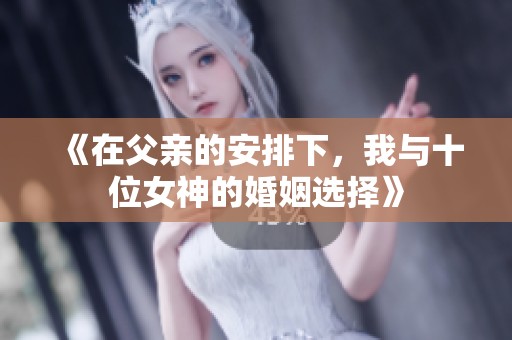 《在父亲的安排下，我与十位女神的婚姻选择》