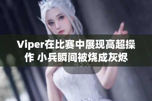 Viper在比赛中展现高超操作 小兵瞬间被烧成灰烬