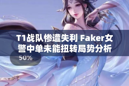 T1战队惨遭失利 Faker女警中单未能扭转局势分析