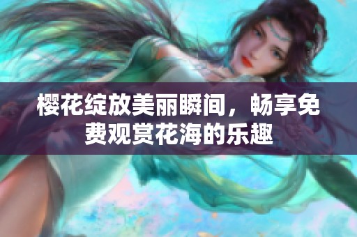 樱花绽放美丽瞬间，畅享免费观赏花海的乐趣