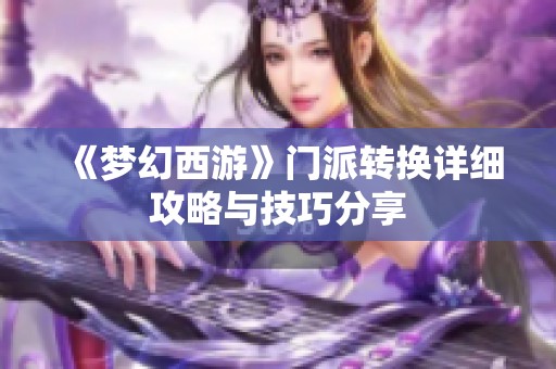 《梦幻西游》门派转换详细攻略与技巧分享