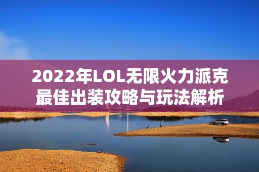 2022年LOL无限火力派克最佳出装攻略与玩法解析