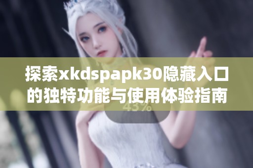 探索xkdspapk30隐藏入口的独特功能与使用体验指南