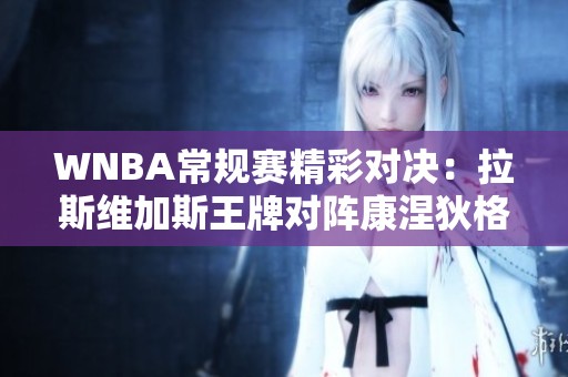 WNBA常规赛精彩对决：拉斯维加斯王牌对阵康涅狄格太阳