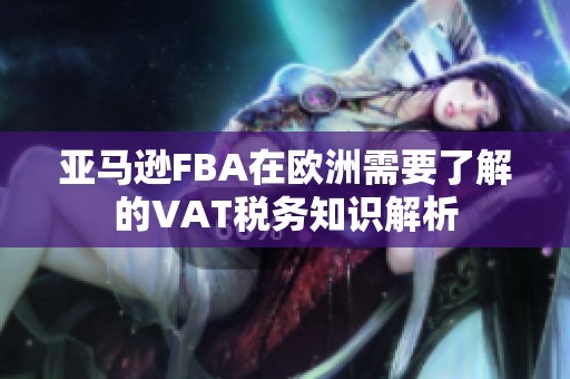 亚马逊FBA在欧洲需要了解的VAT税务知识解析