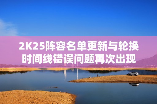 2K25阵容名单更新与轮换时间线错误问题再次出现