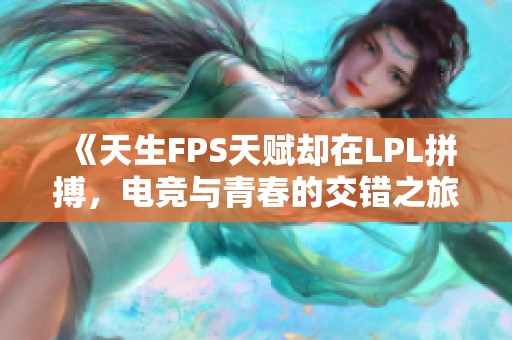 《天生FPS天赋却在LPL拼搏，电竞与青春的交错之旅》