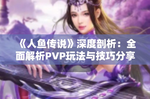 《人鱼传说》深度剖析：全面解析PVP玩法与技巧分享