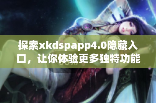 探索xkdspapp4.0隐藏入口，让你体验更多独特功能