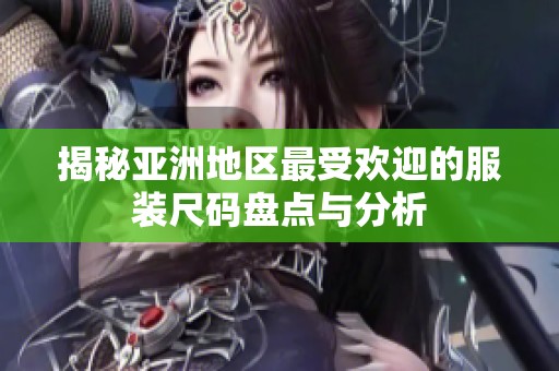 揭秘亚洲地区最受欢迎的服装尺码盘点与分析