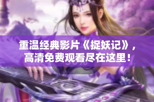 重温经典影片《捉妖记》，高清免费观看尽在这里！