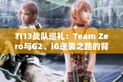 TI13战队巡礼：Team Zero与G2、iG逆袭之路的背后故事