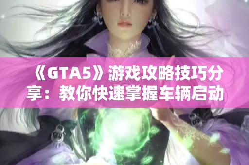 《GTA5》游戏攻略技巧分享：教你快速掌握车辆启动方法