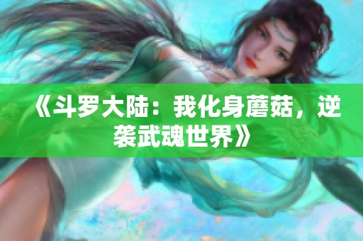 《斗罗大陆：我化身蘑菇，逆袭武魂世界》