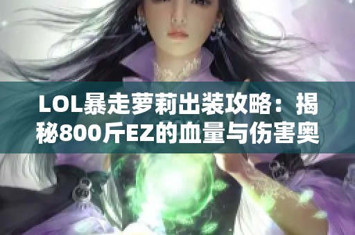 LOL暴走萝莉出装攻略：揭秘800斤EZ的血量与伤害奥秘