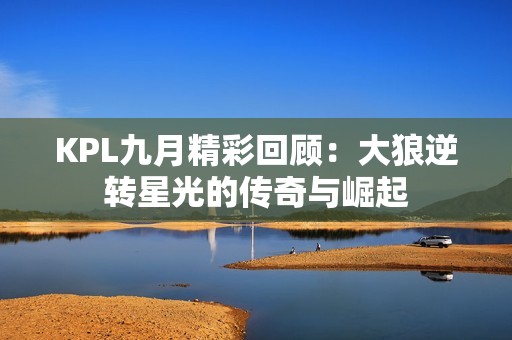 KPL九月精彩回顾：大狼逆转星光的传奇与崛起