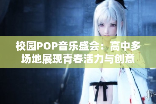 校园POP音乐盛会：高中多场地展现青春活力与创意