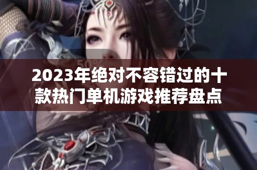 2023年绝对不容错过的十款热门单机游戏推荐盘点