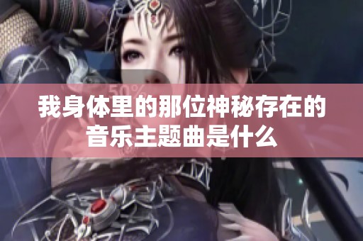 我身体里的那位神秘存在的音乐主题曲是什么