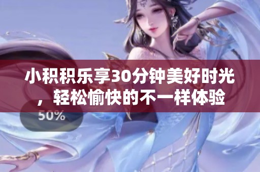 小积积乐享30分钟美好时光，轻松愉快的不一样体验