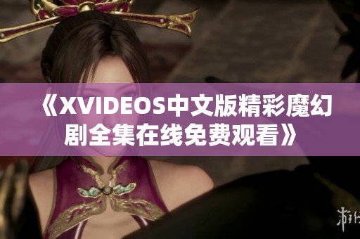 《XVIDEOS中文版精彩魔幻剧全集在线免费观看》