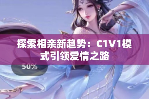 探索相亲新趋势：C1V1模式引领爱情之路