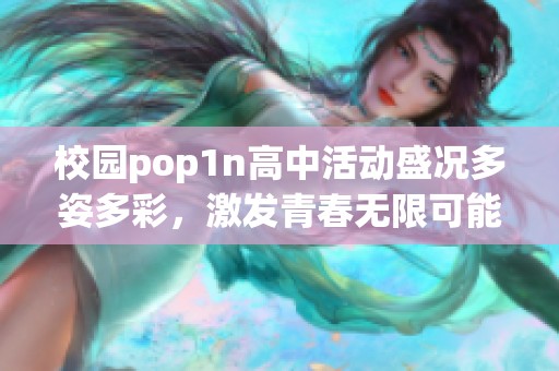 校园pop1n高中活动盛况多姿多彩，激发青春无限可能