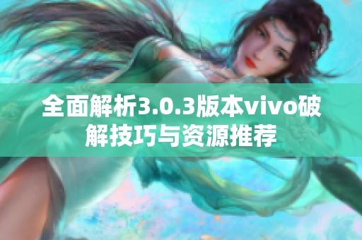 全面解析3.0.3版本vivo破解技巧与资源推荐