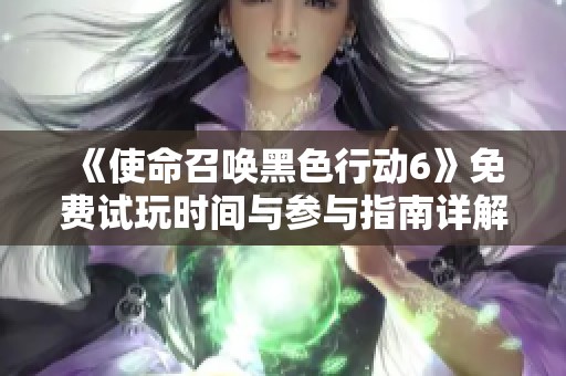 《使命召唤黑色行动6》免费试玩时间与参与指南详解