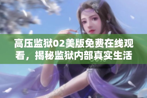 高压监狱02美版免费在线观看，揭秘监狱内部真实生活与挑战