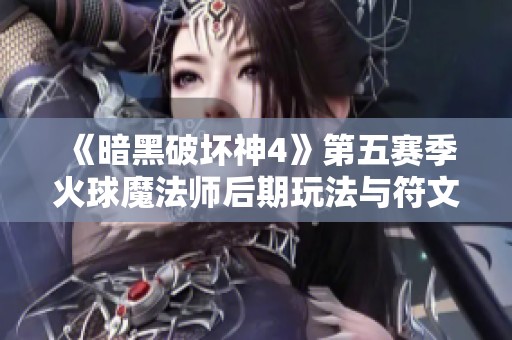 《暗黑破坏神4》第五赛季火球魔法师后期玩法与符文详解