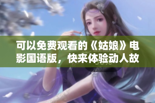 可以免费观看的《姑娘》电影国语版，快来体验动人故事