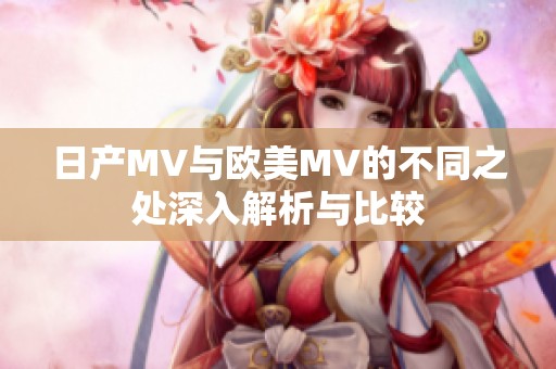 日产MV与欧美MV的不同之处深入解析与比较