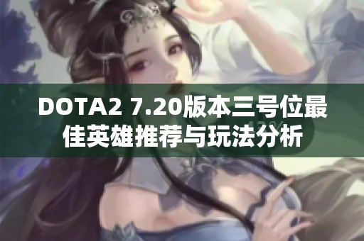 DOTA2 7.20版本三号位最佳英雄推荐与玩法分析