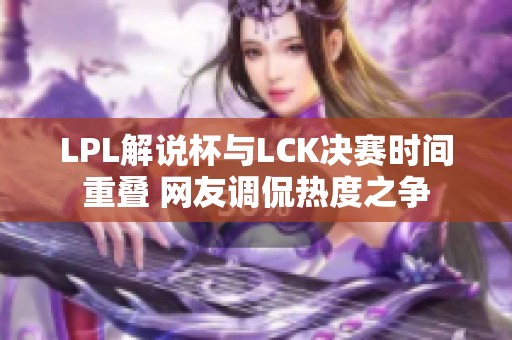 LPL解说杯与LCK决赛时间重叠 网友调侃热度之争