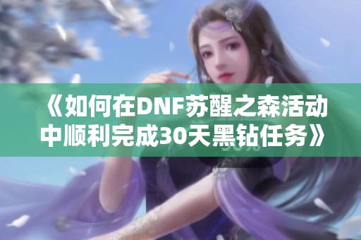 《如何在DNF苏醒之森活动中顺利完成30天黑钻任务》