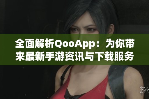 全面解析QooApp：为你带来最新手游资讯与下载服务