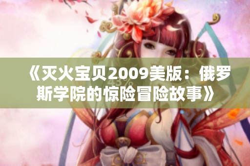 《灭火宝贝2009美版：俄罗斯学院的惊险冒险故事》