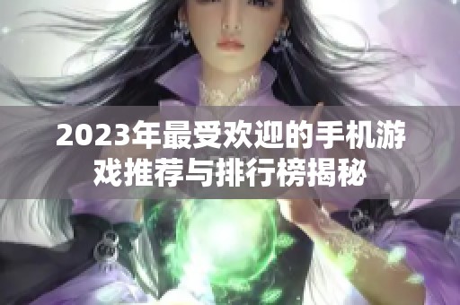 2023年最受欢迎的手机游戏推荐与排行榜揭秘