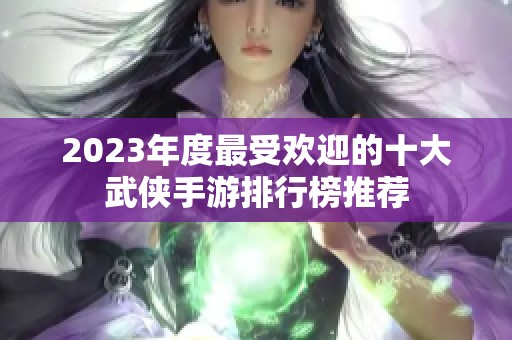 2023年度最受欢迎的十大武侠手游排行榜推荐