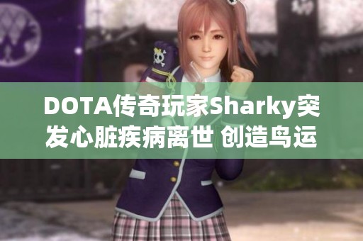 DOTA传奇玩家Sharky突发心脏疾病离世 创造鸟运瓶战术震惊电竞圈