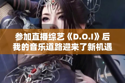 参加直播综艺《D.O.I》后我的音乐道路迎来了新机遇