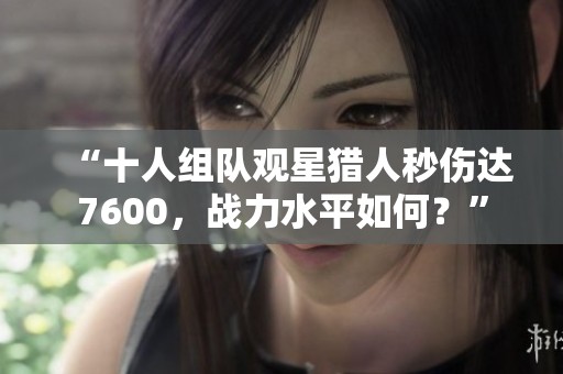 “十人组队观星猎人秒伤达7600，战力水平如何？”