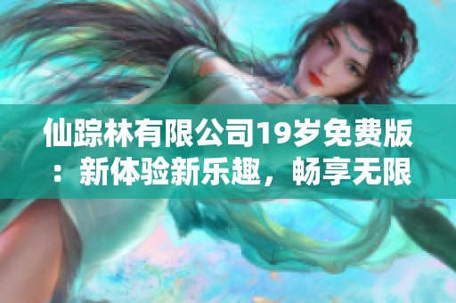 仙踪林有限公司19岁免费版：新体验新乐趣，畅享无限可能