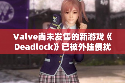 Valve尚未发售的新游戏《Deadlock》已被外挂侵扰社群反响热烈