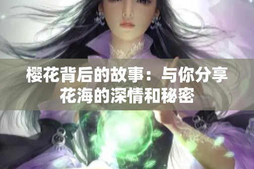 樱花背后的故事：与你分享花海的深情和秘密