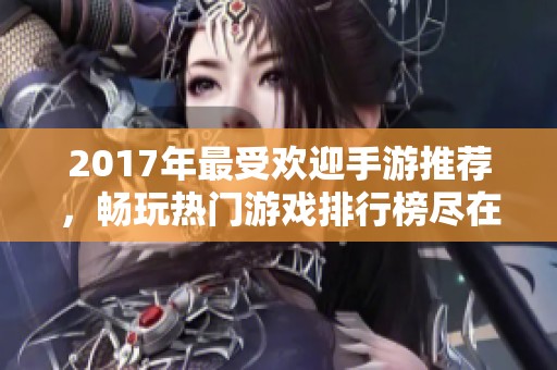 2017年最受欢迎手游推荐，畅玩热门游戏排行榜尽在小腾手游网