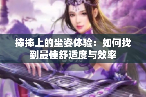 捧捧上的坐姿体验：如何找到最佳舒适度与效率